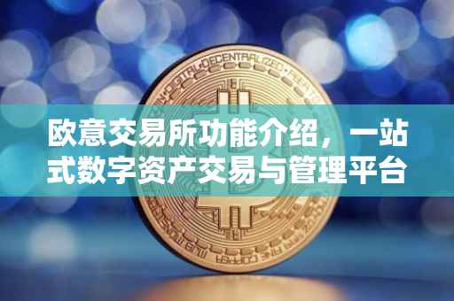 欧意交易所功能介绍，一站式数字资产交易与管理平台