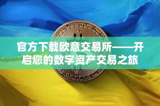 官方下载欧意交易所——开启您的数字资产交易之旅