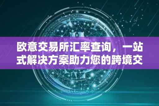 欧意交易所汇率查询，一站式解决方案助力您的跨境交易决策