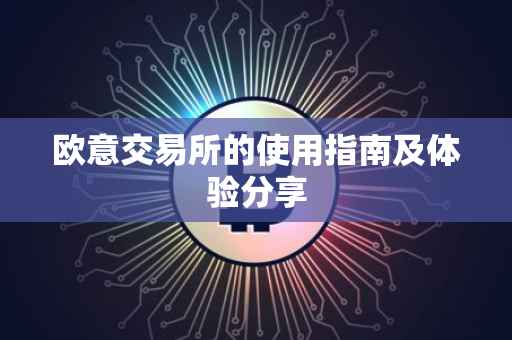 欧意交易所的使用指南及体验分享