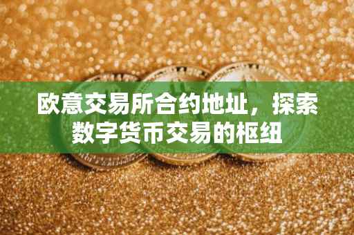 欧意交易所合约地址，探索数字货币交易的枢纽