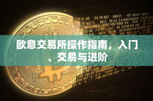 欧意交易所操作指南，入门、交易与进阶
