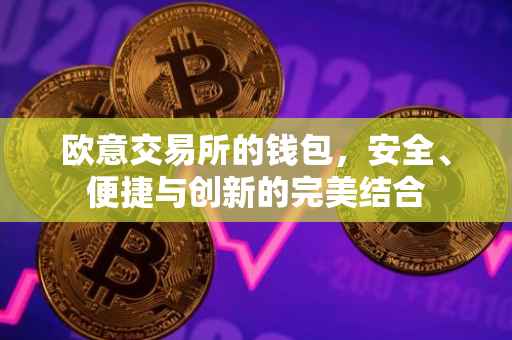 欧意交易所的钱包，安全、便捷与创新的完美结合