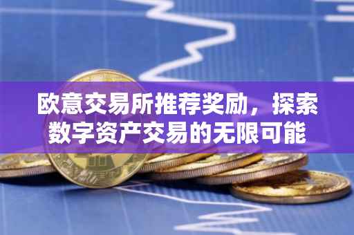 欧意交易所推荐奖励，探索数字资产交易的无限可能