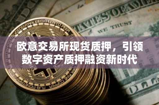 欧意交易所现货质押，引领数字资产质押融资新时代