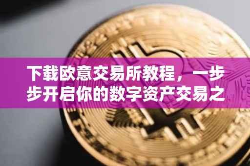 下载欧意交易所教程，一步步开启你的数字资产交易之旅