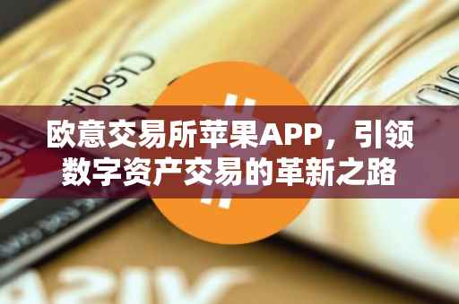 欧意交易所苹果APP，引领数字资产交易的革新之路