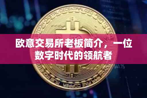 欧意交易所老板简介，一位数字时代的领航者