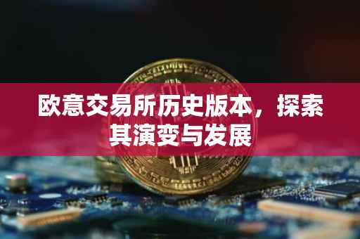 欧意交易所历史版本，探索其演变与发展