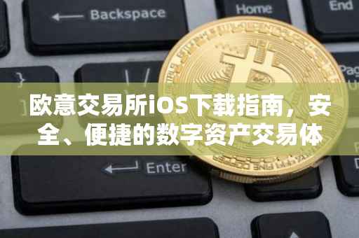 欧意交易所iOS下载指南，安全、便捷的数字资产交易体验