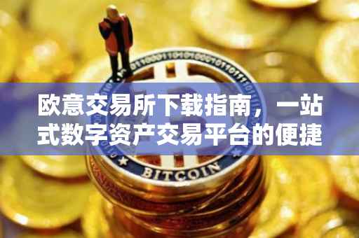欧意交易所下载指南，一站式数字资产交易平台的便捷体验