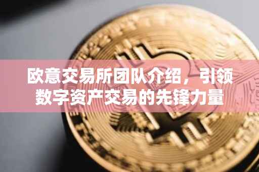 欧意交易所团队介绍，引领数字资产交易的先锋力量