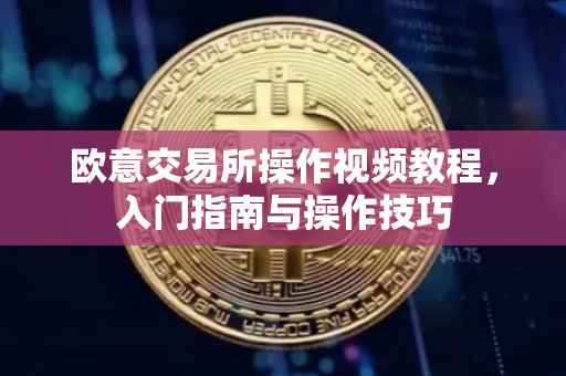 欧意交易所操作视频教程，入门指南与操作技巧