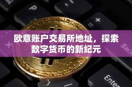 欧意账户交易所地址，探索数字货币的新纪元