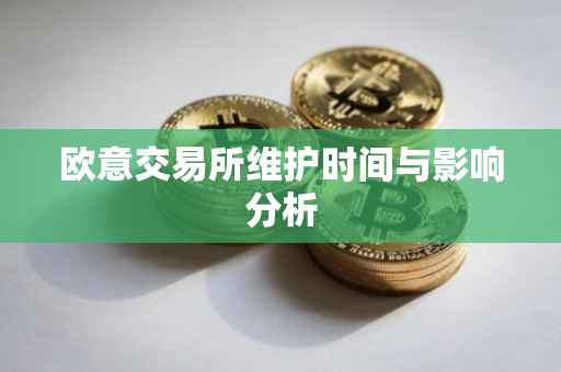 欧意交易所维护时间与影响分析