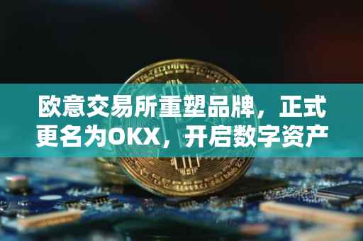 欧意交易所重塑品牌，正式更名为OKX，开启数字资产交易新篇章