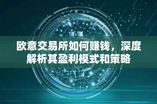 欧意交易所如何赚钱，深度解析其盈利模式和策略