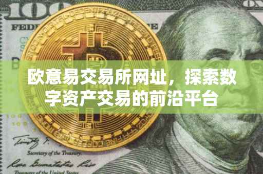 欧意易交易所网址，探索数字资产交易的前沿平台