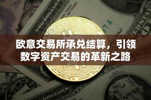 欧意交易所承兑结算，引领数字资产交易的革新之路