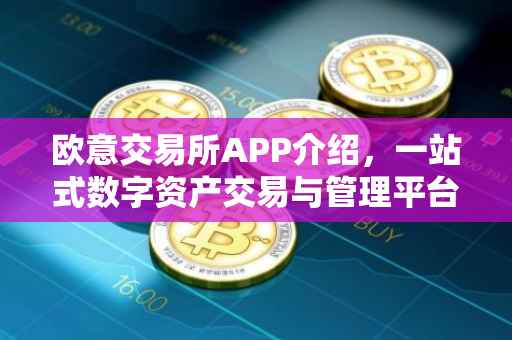 欧意交易所APP介绍，一站式数字资产交易与管理平台