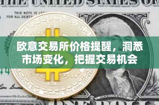 欧意交易所价格提醒，洞悉市场变化，把握交易机会