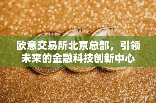 欧意交易所北京总部，引领未来的金融科技创新中心
