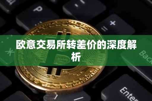 欧意交易所转差价的深度解析