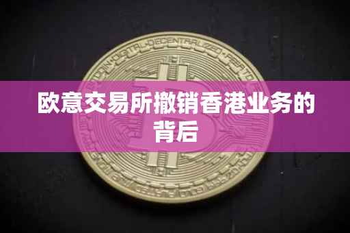 欧意交易所撤销香港业务的背后