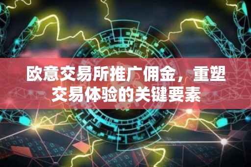 欧意交易所推广佣金，重塑交易体验的关键要素
