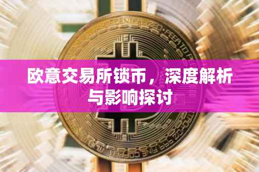 欧意交易所锁币，深度解析与影响探讨