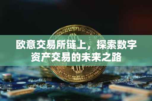 欧意交易所链上，探索数字资产交易的未来之路