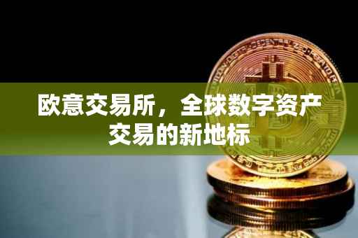 欧意交易所，全球数字资产交易的新地标