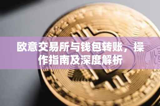 欧意交易所与钱包转账，操作指南及深度解析