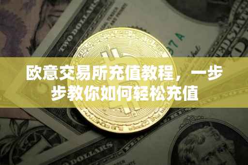 欧意交易所充值教程，一步步教你如何轻松充值