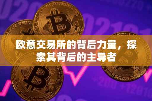欧意交易所的背后力量，探索其背后的主导者