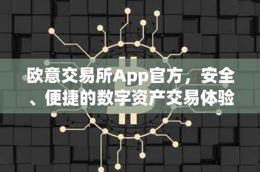 欧意交易所App官方，安全、便捷的数字资产交易体验