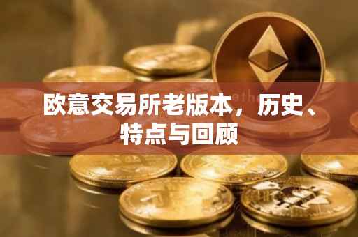 欧意交易所老版本，历史、特点与回顾