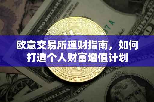 欧意交易所理财指南，如何打造个人财富增值计划