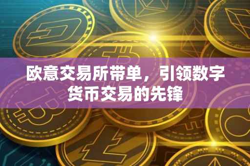 欧意交易所带单，引领数字货币交易的先锋