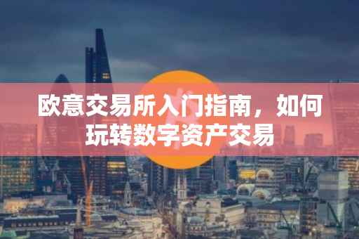 欧意交易所入门指南，如何玩转数字资产交易