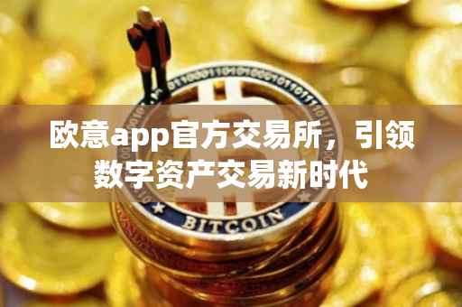 欧意app官方交易所，引领数字资产交易新时代