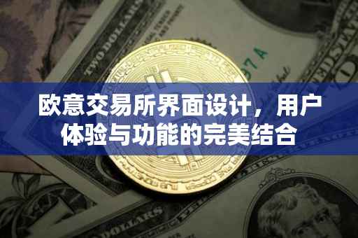 欧意交易所界面设计，用户体验与功能的完美结合