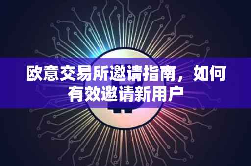 欧意交易所邀请指南，如何有效邀请新用户