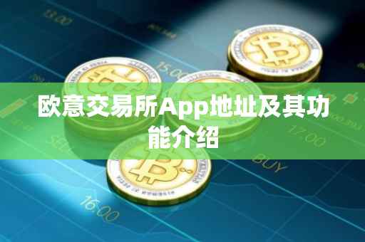 欧意交易所App地址及其功能介绍