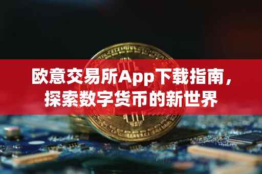 欧意交易所App下载指南，探索数字货币的新世界