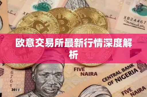 欧意交易所最新行情深度解析