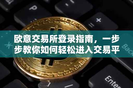 欧意交易所登录指南，一步步教你如何轻松进入交易平台