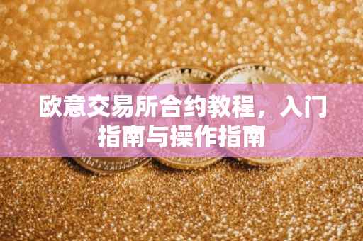 欧意交易所合约教程，入门指南与操作指南