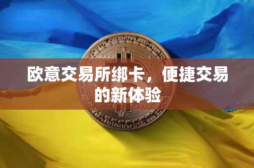 欧意交易所绑卡，便捷交易的新体验