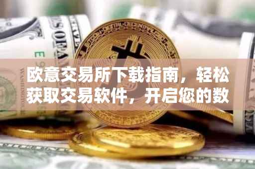 欧意交易所下载指南，轻松获取交易软件，开启您的数字资产之旅